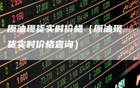 原油现货实时价格（原油现货实时价格查询）