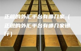 正规的外汇平台有哪几家（正规的外汇平台有哪几家银行）