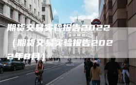 期货交易实验报告2022（期货交易实验报告2022年8月）