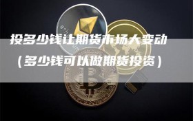 投多少钱让期货市场大变动（多少钱可以做期货投资）