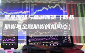 商品期货与金融期货（商品期货与金融期货的相同点）