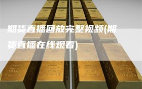 期货直播回放完整视频(期货直播在线观看)