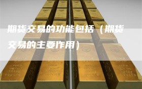 期货交易的功能包括（期货交易的主要作用）