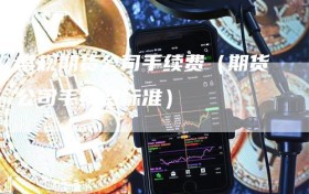 常规期货公司手续费（期货公司手续费标准）