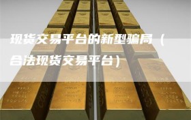 现货交易平台的新型骗局（合法现货交易平台）
