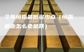 今年恒指最低多少点（恒指最近怎么老是跌）