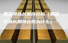 期货可以长期持仓吗（期货可以长期持仓吗为什么）