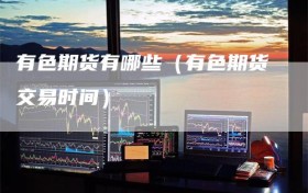 有色期货有哪些（有色期货交易时间）