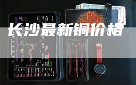 长沙最新铜价格