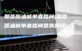 期货原油喊单直播间(期货原油喊单直播间是真的吗)