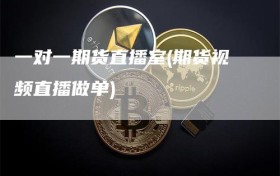 一对一期货直播室(期货视频直播做单)