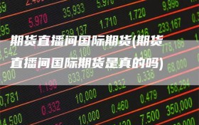 期货直播间国际期货(期货直播间国际期货是真的吗)