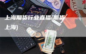 上海期货行业直播(期货 上海)
