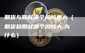 期货与期权哪个风险更大（期货和期权哪个风险大,为什么）