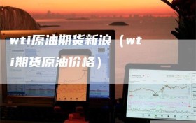 wti原油期货新浪（wti期货原油价格）
