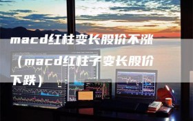 macd红柱变长股价不涨（macd红柱子变长股价下跌）