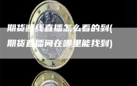 期货断线直播怎么看的到(期货直播间在哪里能找到)