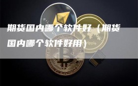 期货国内哪个软件好（期货国内哪个软件好用）