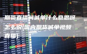 期货直播间喊单什么意思呀怎么说(国内期货喊单视频直播)