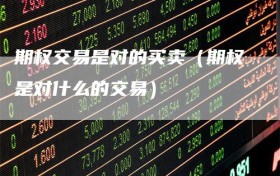 期权交易是对的买卖（期权是对什么的交易）