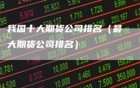我国十大期货公司排名（最大期货公司排名）