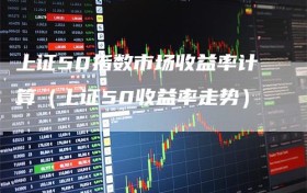 上证50指数市场收益率计算（上证50收益率走势）
