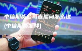 中信期货公司直播间怎么进(中信期货怎样)