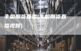 丰盈期货直播(丰盈期货直播视频)