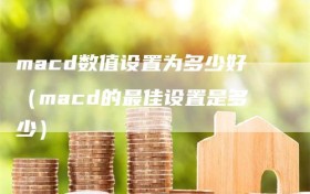 macd数值设置为多少好（macd的最佳设置是多少）