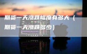 期货一天涨跌幅度有多大（期货一天涨跌多少）