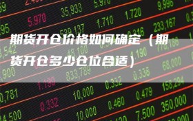 期货开仓价格如何确定（期货开仓多少仓位合适）