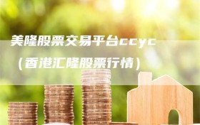 美隆股票交易平台ccyc（香港汇隆股票行情）