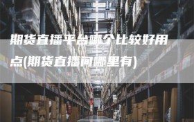 期货直播平台哪个比较好用点(期货直播间哪里有)