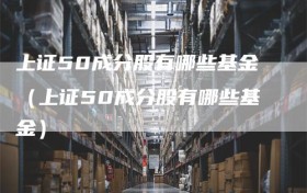 上证50成分股有哪些基金（上证50成分股有哪些基金）