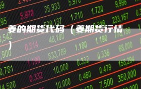 姜的期货代码（姜期货行情）