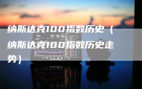 纳斯达克100指数历史（纳斯达克100指数历史走势）
