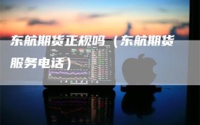 东航期货正规吗（东航期货服务电话）