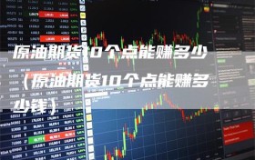 原油期货10个点能赚多少（原油期货10个点能赚多少钱）
