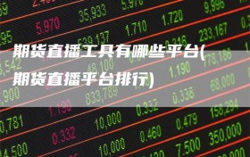 期货直播工具有哪些平台(期货直播平台排行)