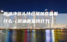 原油净多头持仓增加意味着什么（原油基金持仓）