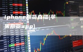 iphone期货直播(苹果期货app)
