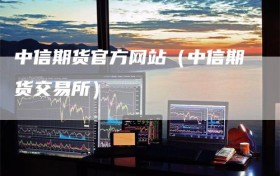 中信期货官方网站（中信期货交易所）