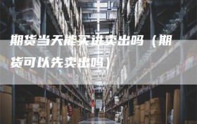 期货当天能买进卖出吗（期货可以先卖出吗）