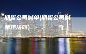 期货公司喊单(期货公司喊单违法吗)