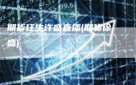 期货狂生许盛直播(期货徐盛)