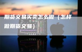 期货交易买卖怎么做（怎样做期货交易）