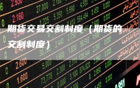 期货交易交割制度（期货的交割制度）