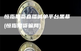 恒指期货直播喊单平台黑幕(恒指期货骗局)