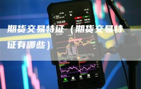 期货交易特征（期货交易特征有哪些）