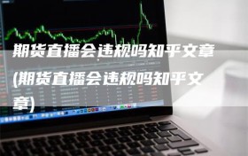 期货直播会违规吗知乎文章(期货直播会违规吗知乎文章)